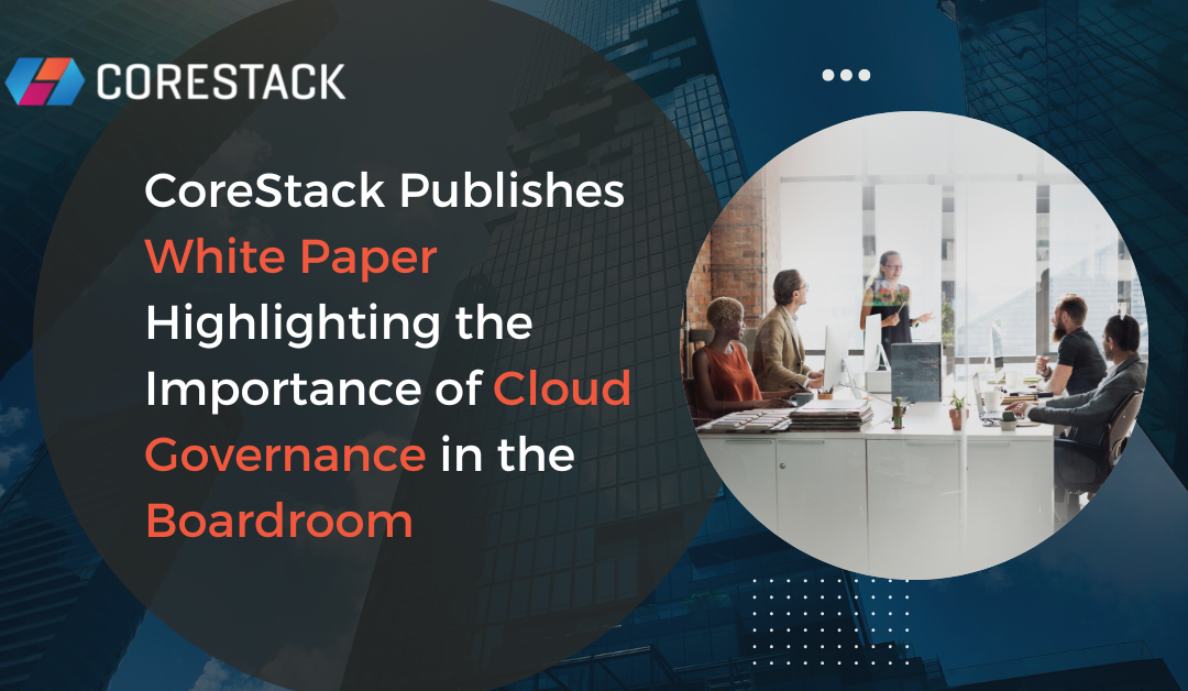 CoreStack Publishes White Paper Highlighting the Importance of Cloud Governance in the Boardroom