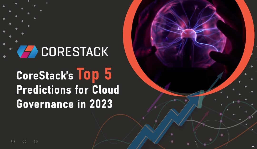 CoreStack’s Top 5 Predictions for Cloud Governance in 2023